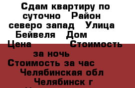 .Сдам квартиру по суточно › Район ­ северо-запад › Улица ­ Бейвеля › Дом ­ 112 › Цена ­ 1 100 › Стоимость за ночь ­ 800 › Стоимость за час ­ 350 - Челябинская обл., Челябинск г. Недвижимость » Квартиры аренда посуточно   . Челябинская обл.,Челябинск г.